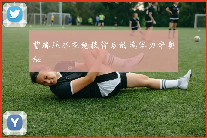 曹缘压水花绝技背后的流体力学奥秘