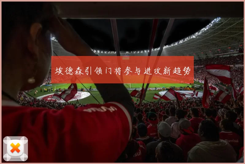 埃德森引领门将参与进攻新趋势