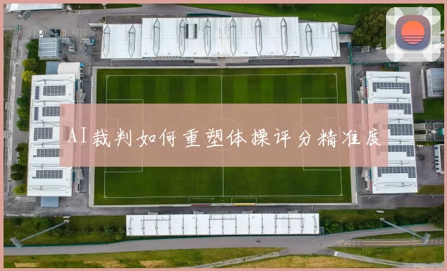 AI裁判如何重塑体操评分精准度