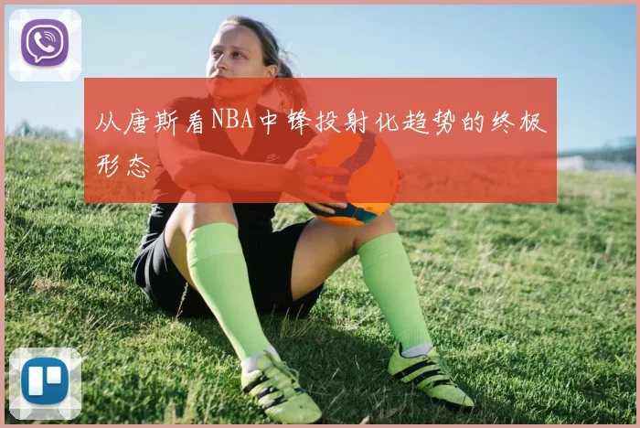 从唐斯看NBA中锋投射化趋势的终极形态