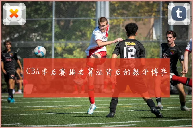 CBA季后赛排名算法背后的数学博弈