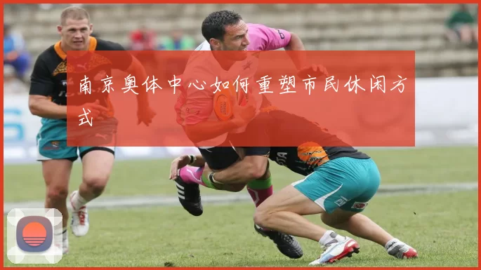 南京奥体中心如何重塑市民休闲方式