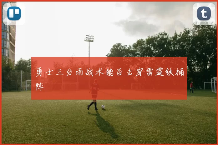 勇士三分雨战术能否击穿雷霆铁桶阵