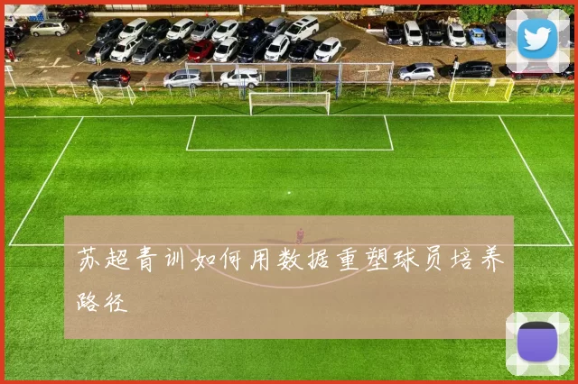 苏超青训如何用数据重塑球员培养路径