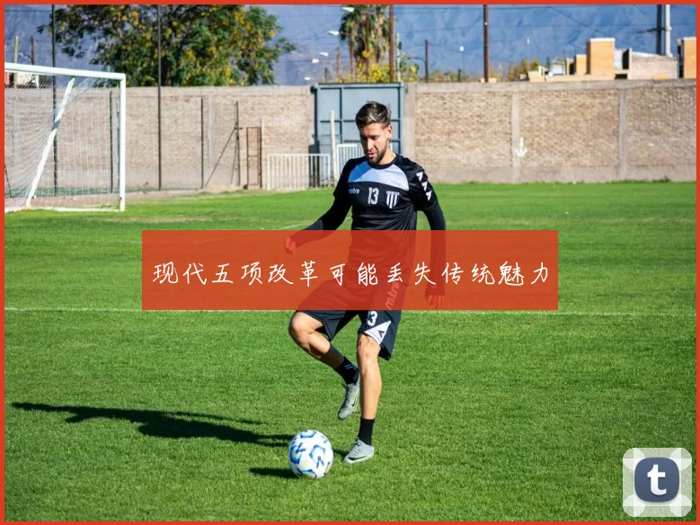 现代五项改革可能丢失传统魅力
