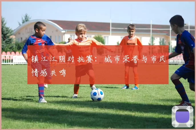 镇江江阴对抗赛：城市荣誉与市民情感共鸣